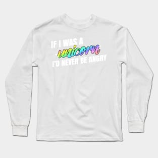 If I was a Unicorn, I'd Never Be Angry Long Sleeve T-Shirt